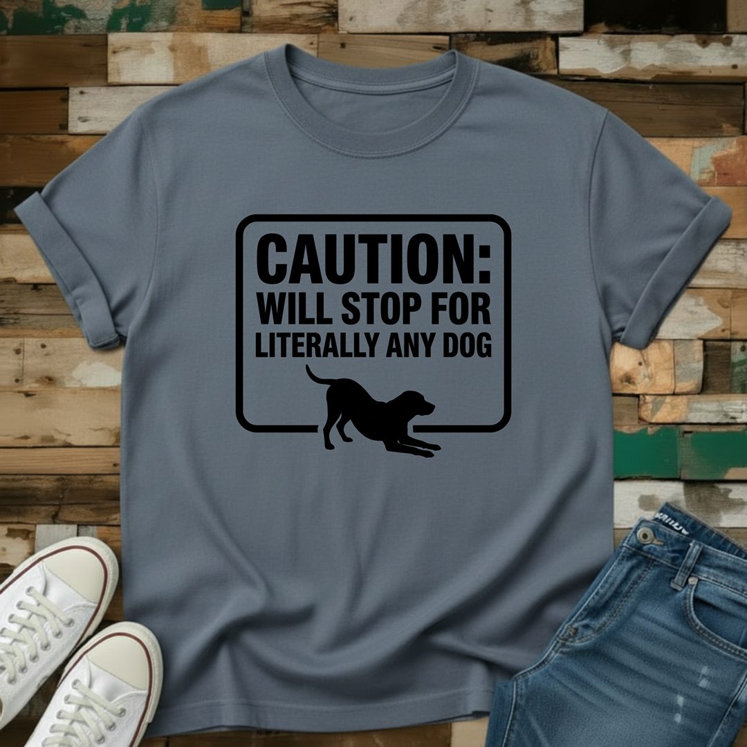 Caution: Will Stop For Literally Any Dog T-Shirt
