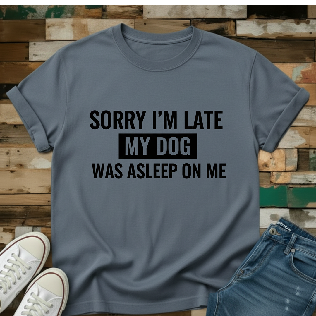 Sorry I'm Late My Dog Was Asleep On Me T-Shirt