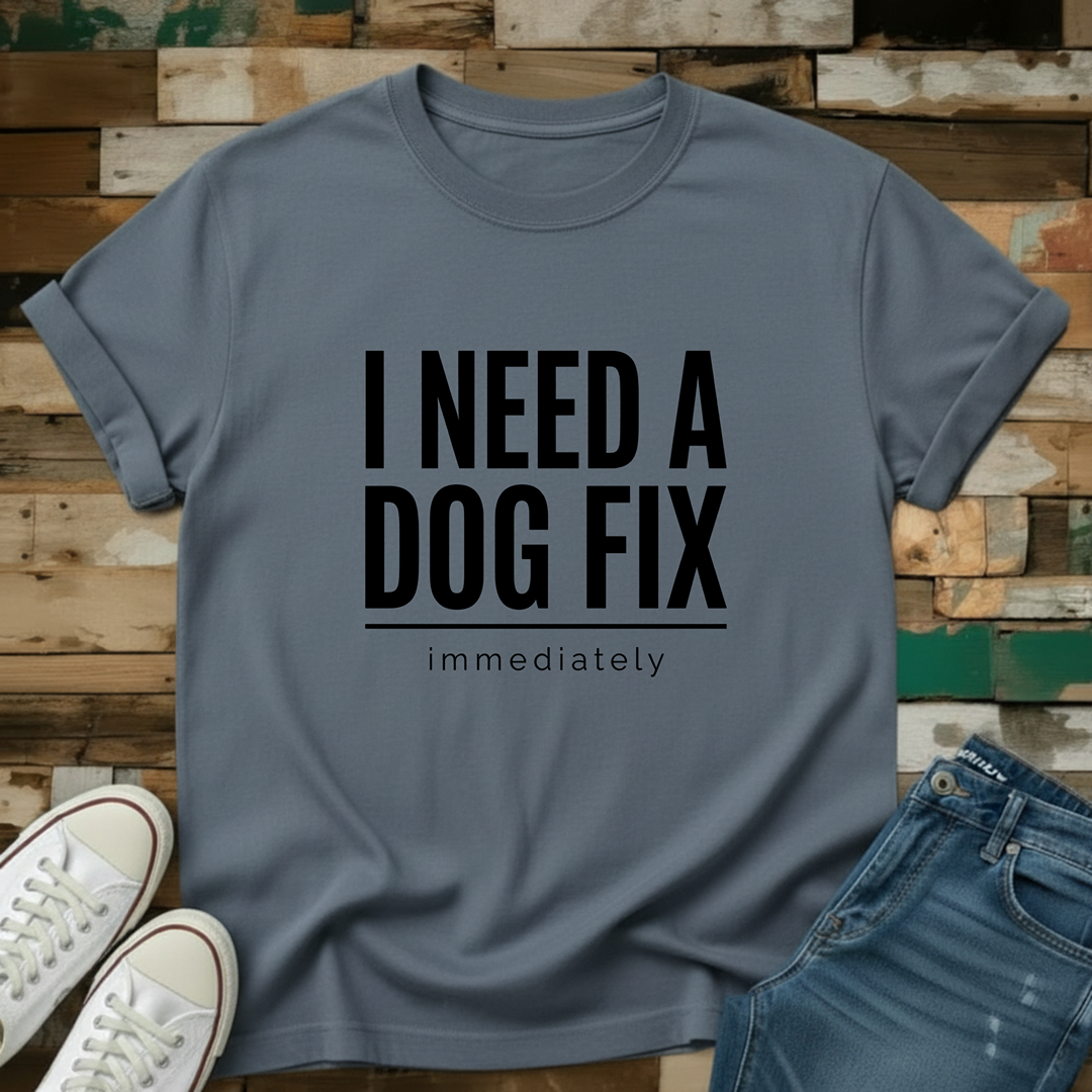 I Need A Dog Fix Immediately T-Shirt