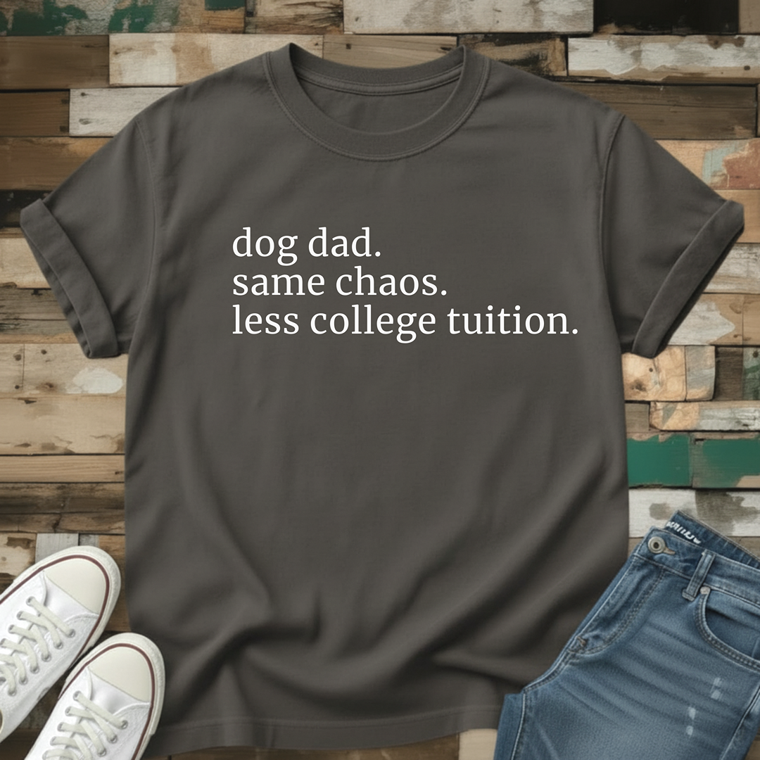 Dog Dad. Same Chaos. Less College Tuition T-Shirt