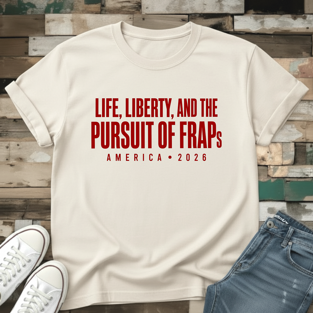 Life, Liberty & The Pursuit Of FRAPs T-Shirt