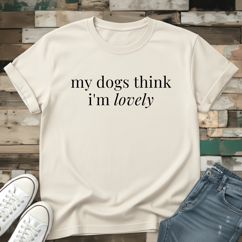 My Dogs Think I'm Lovely T-Shirt