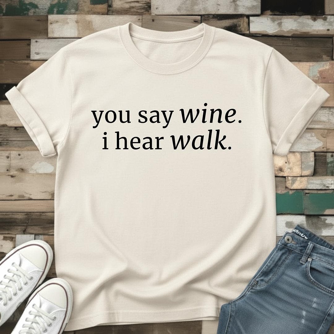 You Say Wine. I Hear Walk T-Shirt