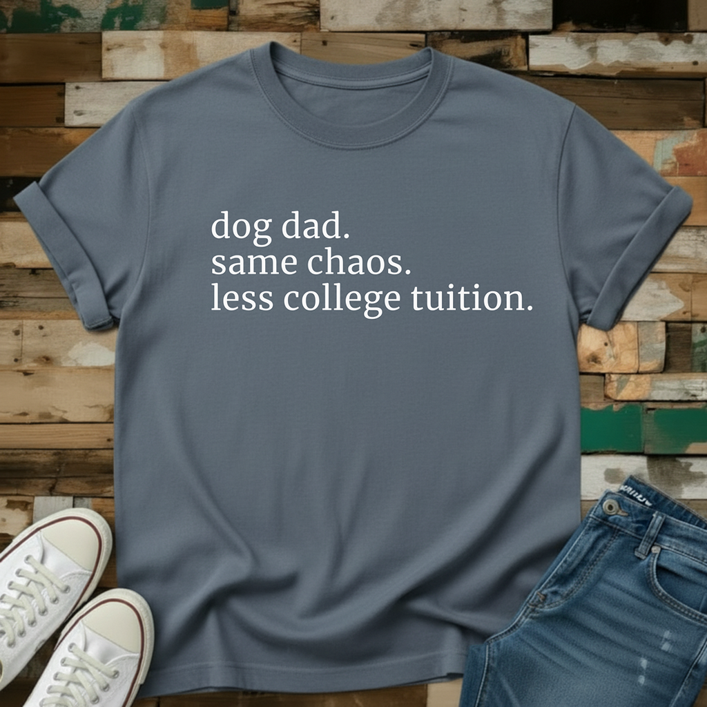 Dog Dad. Same Chaos. Less College Tuition T-Shirt