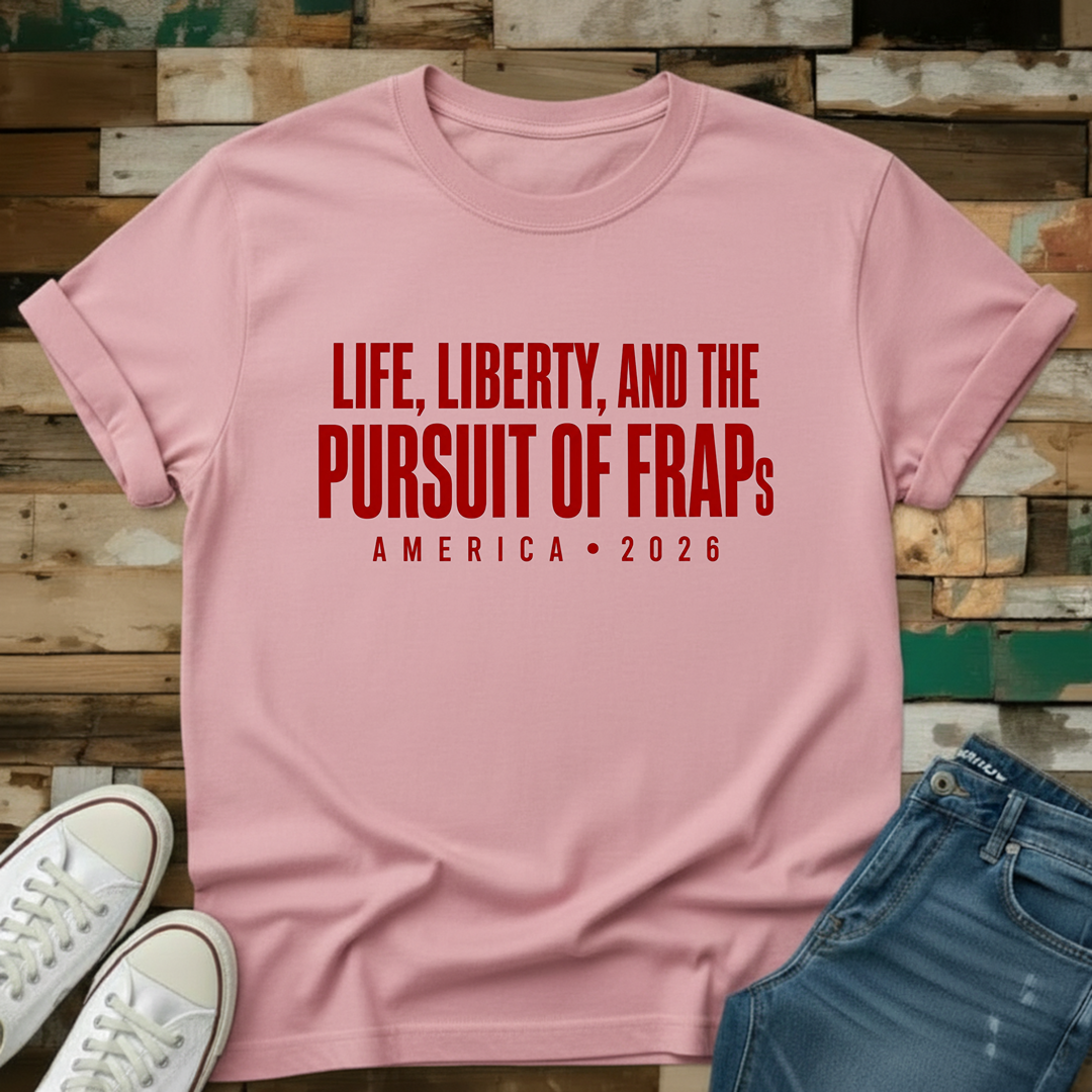 Life, Liberty & The Pursuit Of FRAPs T-Shirt