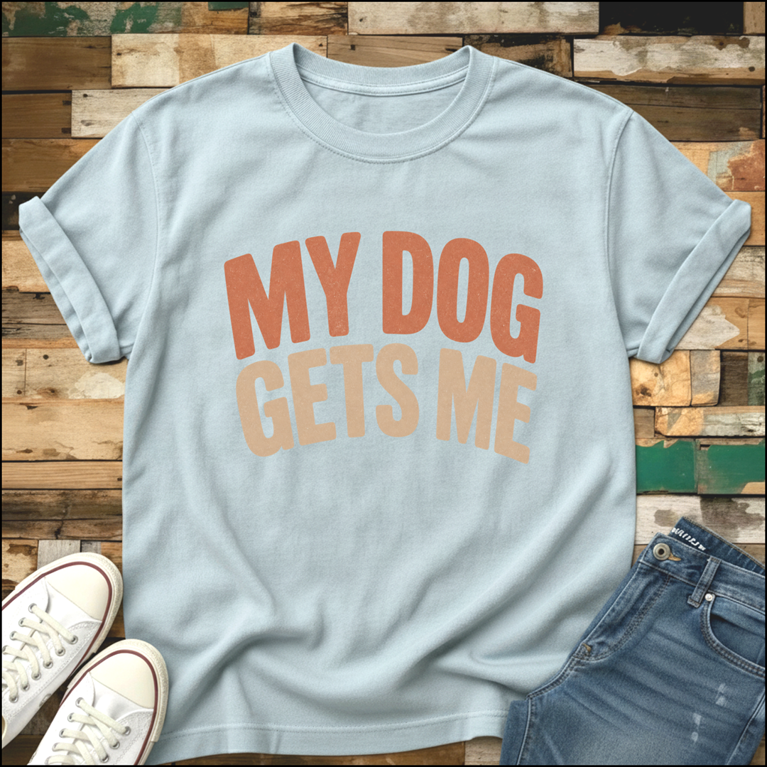 My Dog Gets Me T-Shirt