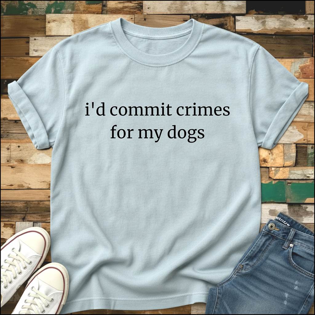 I'd Commit Crimes For My Dogs T-Shirt