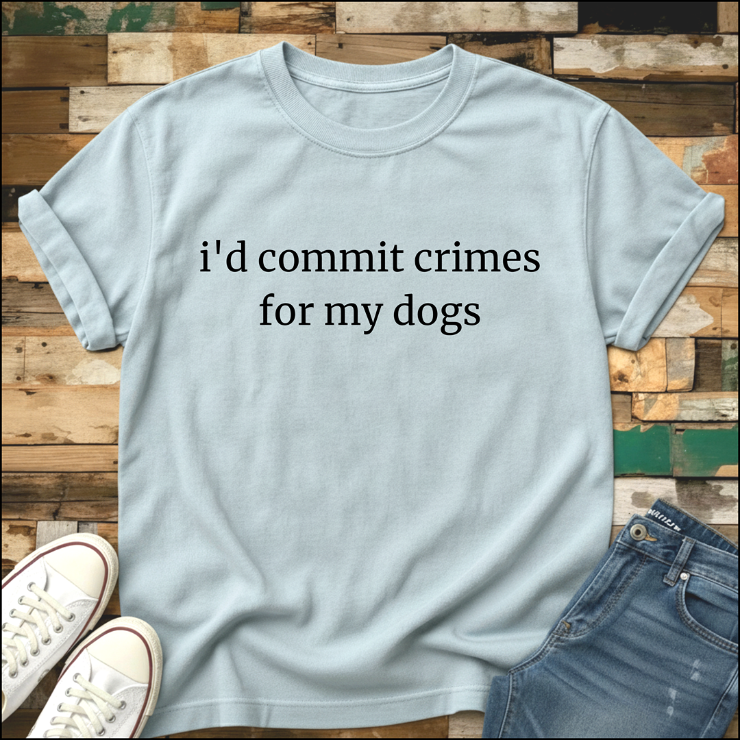 I'd Commit Crimes For My Dogs T-Shirt