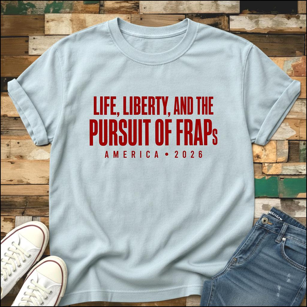 Life, Liberty & The Pursuit Of FRAPs T-Shirt