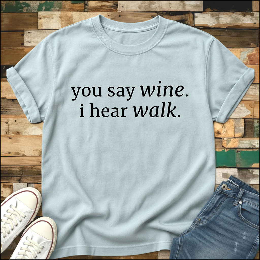 You Say Wine. I Hear Walk T-Shirt