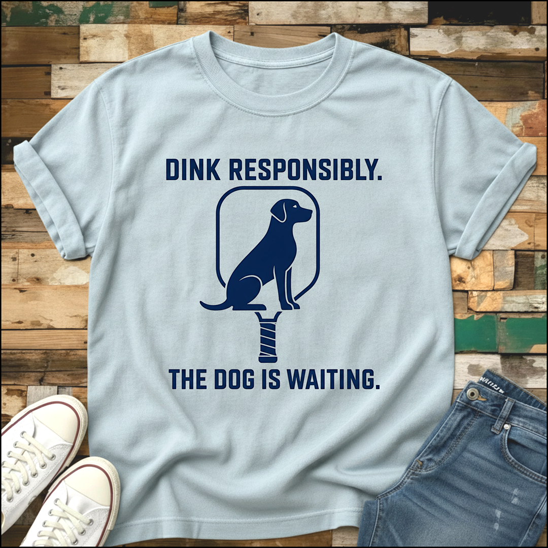 Dink Responsibly. The Dog Is Waiting T-Shirt