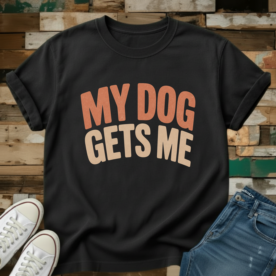 My Dog Gets Me T-Shirt