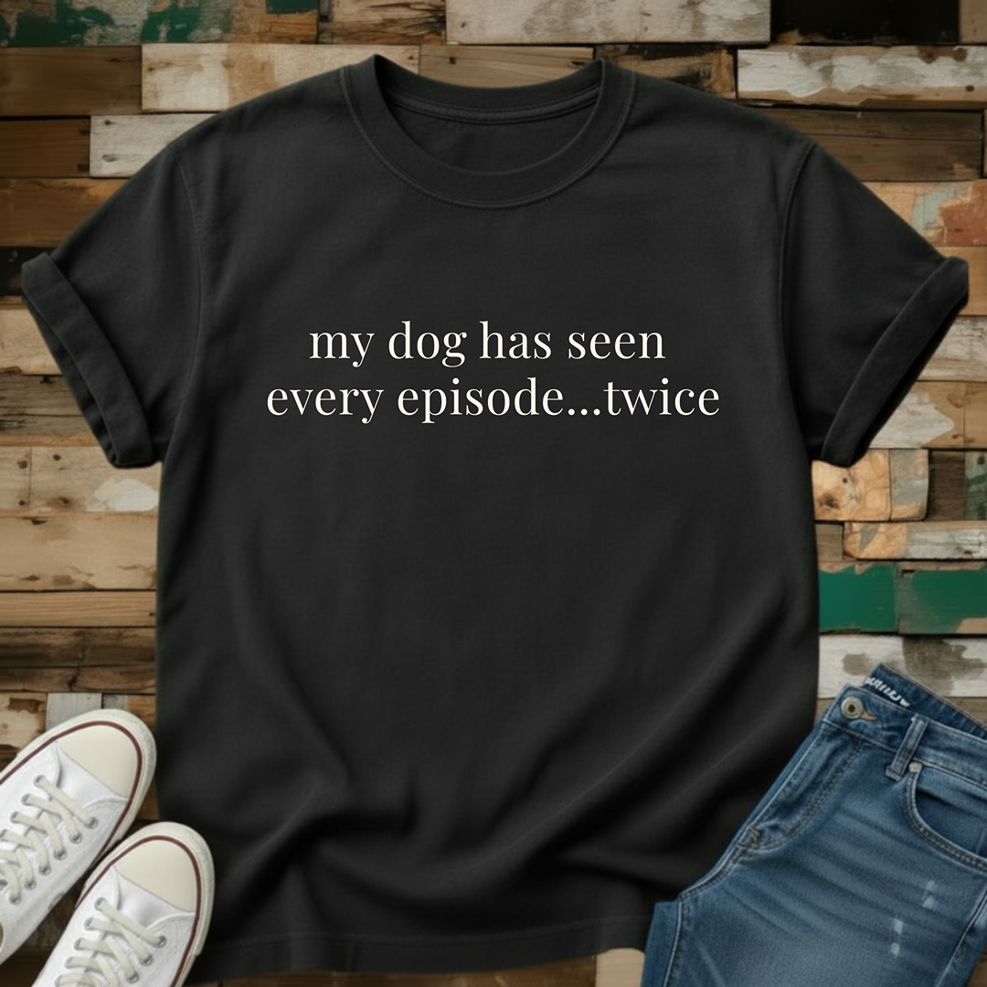 My Dog Has Seen Every Episode...Twice T-Shirt