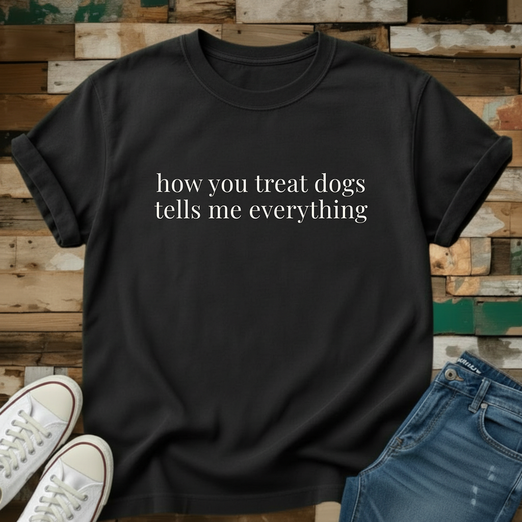 How You Treat Dogs Tells Me Everything T-Shirt