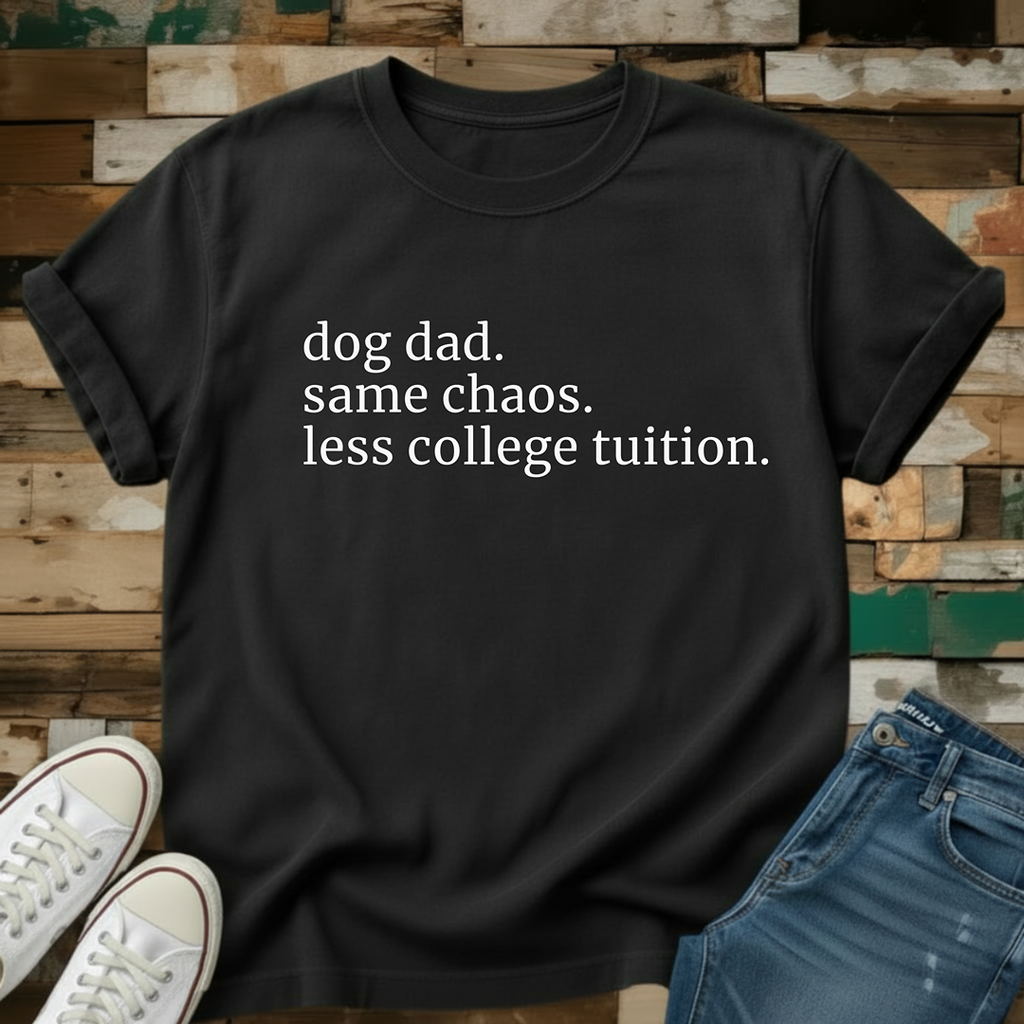 Dog Dad. Same Chaos. Less College Tuition T-Shirt