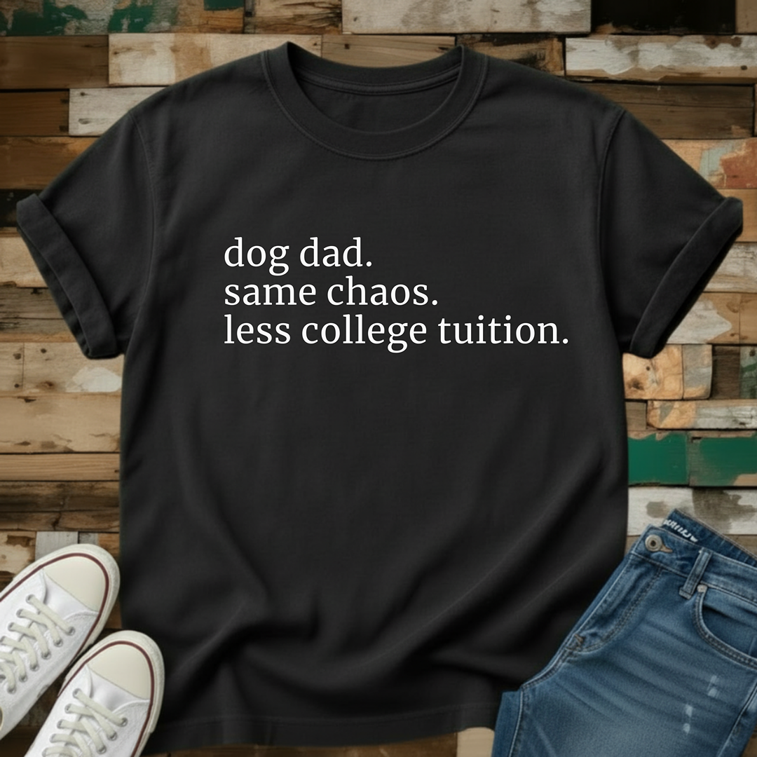 Dog Dad. Same Chaos. Less College Tuition T-Shirt