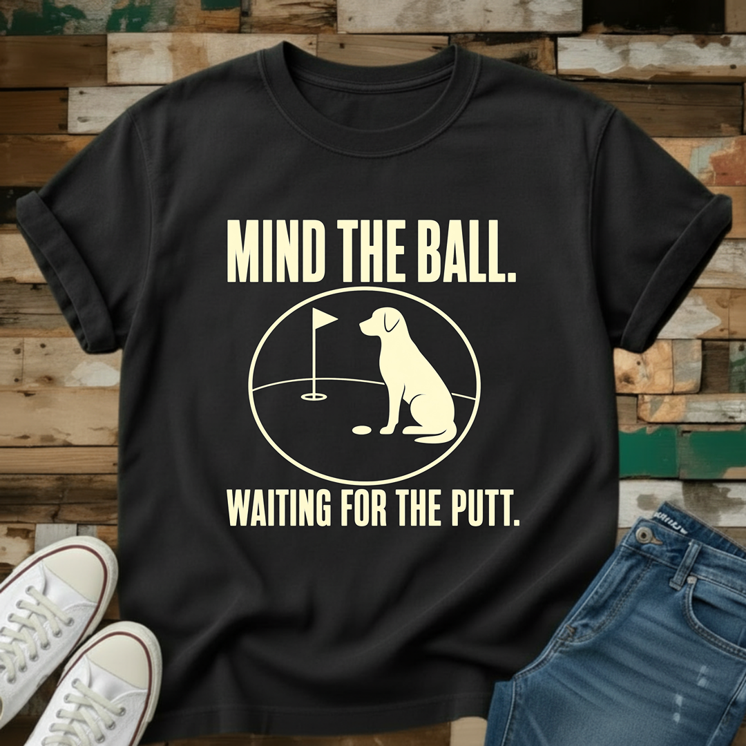 Mind The Ball. Waiting For The Putt T-Shirt