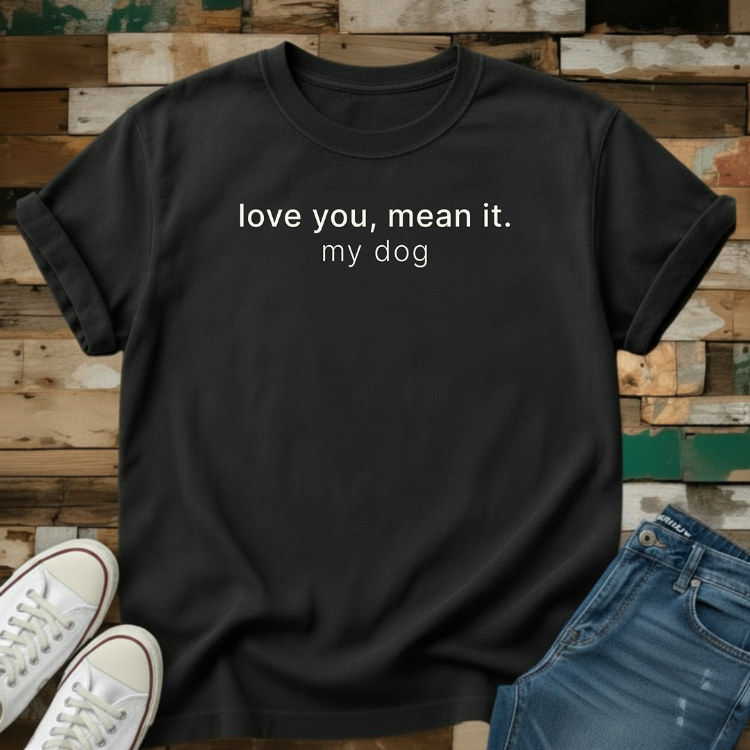 Love You. Mean It. My Dog T-Shirt