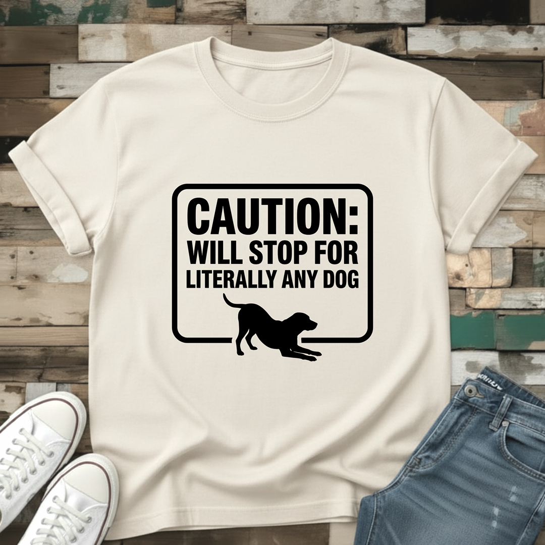 Caution: Will Stop For Literally Any Dog T-Shirt