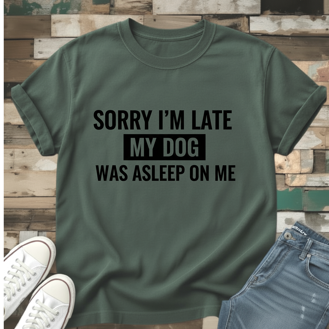 Sorry I'm Late My Dog Was Asleep On Me T-Shirt